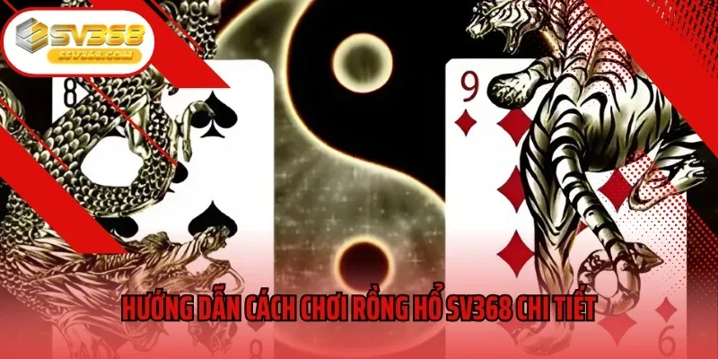Hướng dẫn cách chơi Rồng Hổ SV368 chi tiết