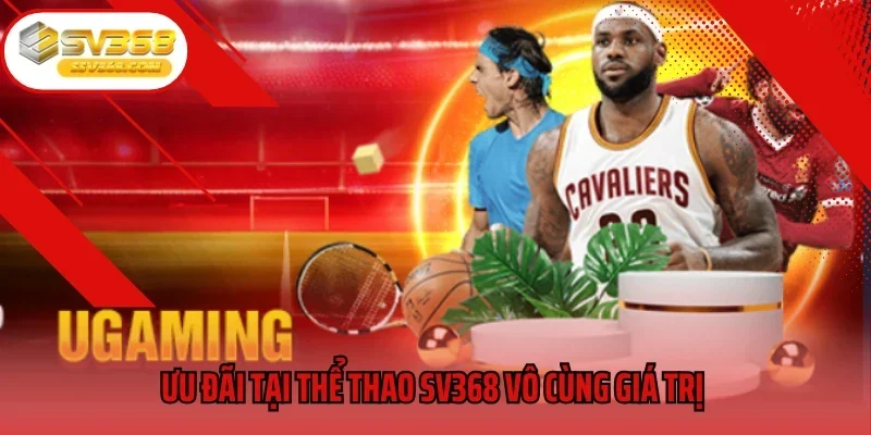 Ưu đãi tại thể thao SV368 vô cùng giá trị